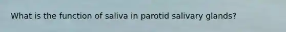 What is the function of saliva in parotid salivary glands?