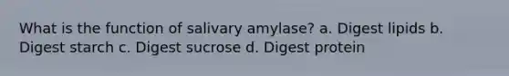 What is the function of salivary amylase? a. Digest lipids b. Digest starch c. Digest sucrose d. Digest protein