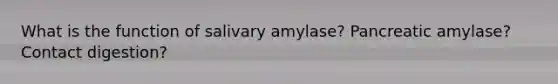 What is the function of salivary amylase? Pancreatic amylase? Contact digestion?