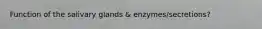 Function of the salivary glands & enzymes/secretions?