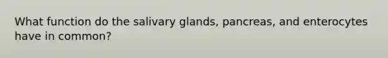 What function do the salivary glands, pancreas, and enterocytes have in common?