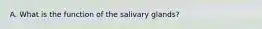 A. What is the function of the salivary glands?