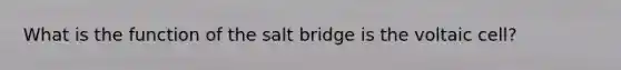 What is the function of the salt bridge is the voltaic cell?