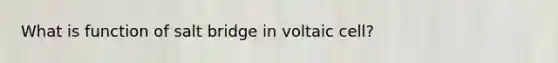 What is function of salt bridge in voltaic cell?