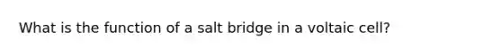 What is the function of a salt bridge in a voltaic cell?