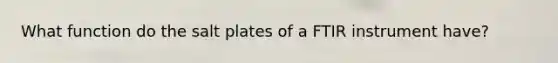 What function do the salt plates of a FTIR instrument have?