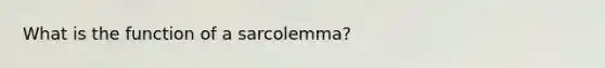 What is the function of a sarcolemma?