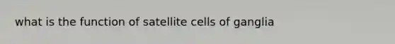 what is the function of satellite cells of ganglia