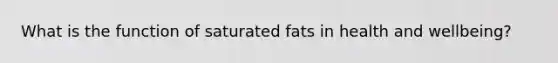 What is the function of saturated fats in health and wellbeing?