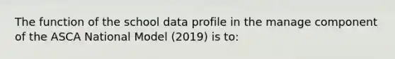 The function of the school data profile in the manage component of the ASCA National Model (2019) is to: