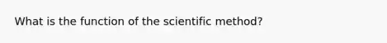 What is the function of the scientific method?