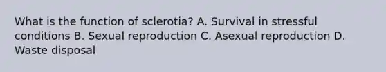 What is the function of sclerotia? A. Survival in stressful conditions B. Sexual reproduction C. Asexual reproduction D. Waste disposal