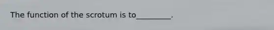 The function of the scrotum is to_________.