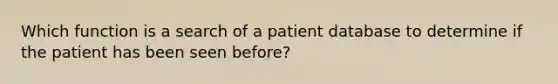 Which function is a search of a patient database to determine if the patient has been seen before?