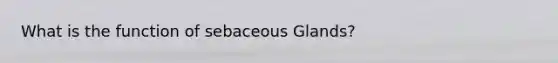 What is the function of sebaceous Glands?