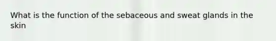 What is the function of the sebaceous and sweat glands in the skin