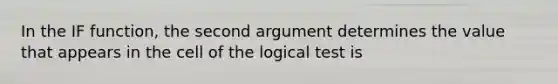 In the IF function, the second argument determines the value that appears in the cell of the logical test is