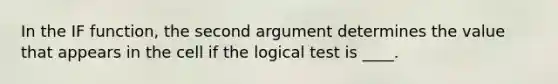 In the IF function, the second argument determines the value that appears in the cell if the logical test is ____.