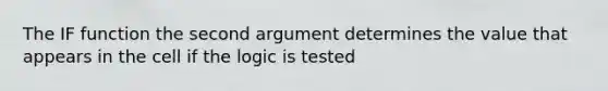 The IF function the second argument determines the value that appears in the cell if the logic is tested