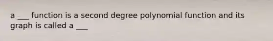 a ___ function is a second degree polynomial function and its graph is called a ___