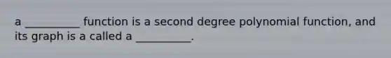 a __________ function is a second degree polynomial function, and its graph is a called a __________.