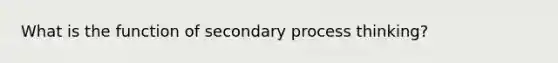 What is the function of secondary process thinking?