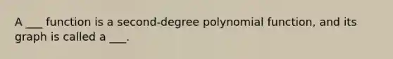 A ___ function is a second-degree <a href='https://www.questionai.com/knowledge/kPn5WBgRmA-polynomial-function' class='anchor-knowledge'>polynomial function</a>, and its graph is called a ___.