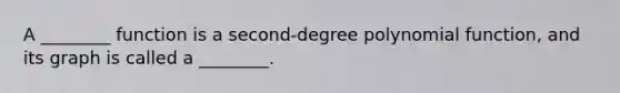 A ________ function is a second-degree polynomial function, and its graph is called a ________.