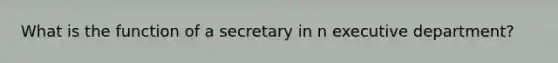 What is the function of a secretary in n executive department?