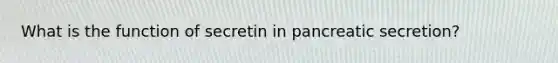 What is the function of secretin in pancreatic secretion?