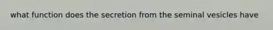 what function does the secretion from the seminal vesicles have