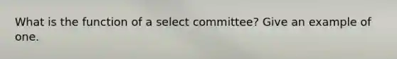 What is the function of a select committee? Give an example of one.