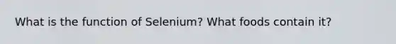 What is the function of Selenium? What foods contain it?