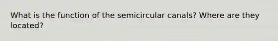 What is the function of the semicircular canals? Where are they located?