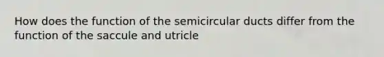 How does the function of the semicircular ducts differ from the function of the saccule and utricle