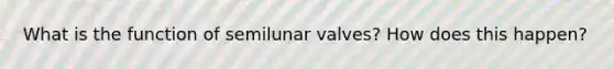 What is the function of semilunar valves? How does this happen?