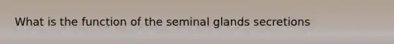 What is the function of the seminal glands secretions