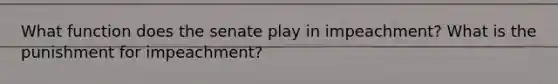 What function does the senate play in impeachment? What is the punishment for impeachment?