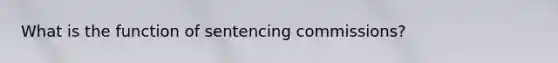What is the function of sentencing commissions?