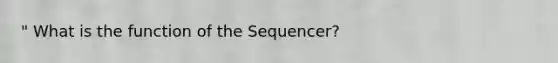 " What is the function of the Sequencer?