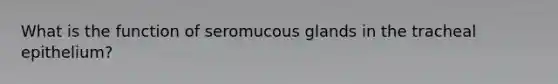 What is the function of seromucous glands in the tracheal epithelium?