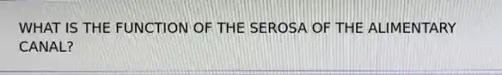 WHAT IS THE FUNCTION OF THE SEROSA OF THE ALIMENTARY CANAL?