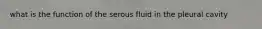 what is the function of the serous fluid in the pleural cavity