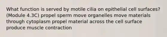 What function is served by motile cilia on epithelial cell surfaces? (Module 4.3C) propel sperm move organelles move materials through cytoplasm propel material across the cell surface produce muscle contraction