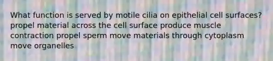 What function is served by motile cilia on epithelial cell surfaces? propel material across the cell surface produce muscle contraction propel sperm move materials through cytoplasm move organelles