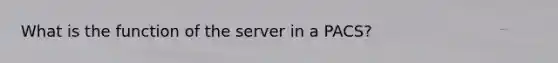What is the function of the server in a PACS?