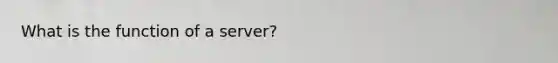 What is the function of a server?
