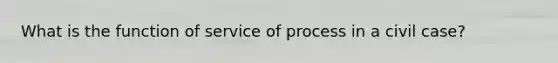 What is the function of service of process in a civil case?