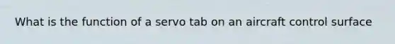 What is the function of a servo tab on an aircraft control surface