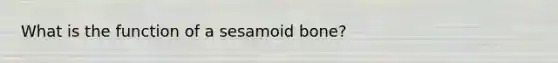 What is the function of a sesamoid bone?